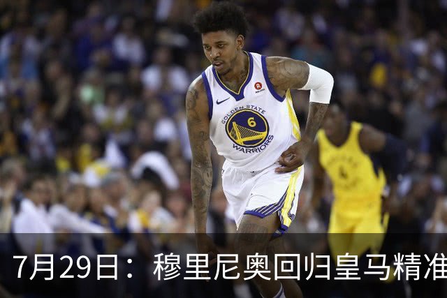7月29日：穆里尼奥回归皇马精准补血！西甲三足鼎立格局要碎？